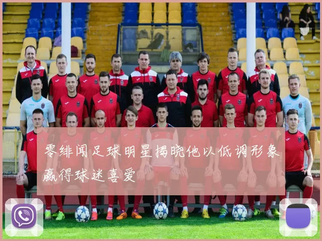 零绯闻足球明星揭晓他以低调形象赢得球迷喜爱
