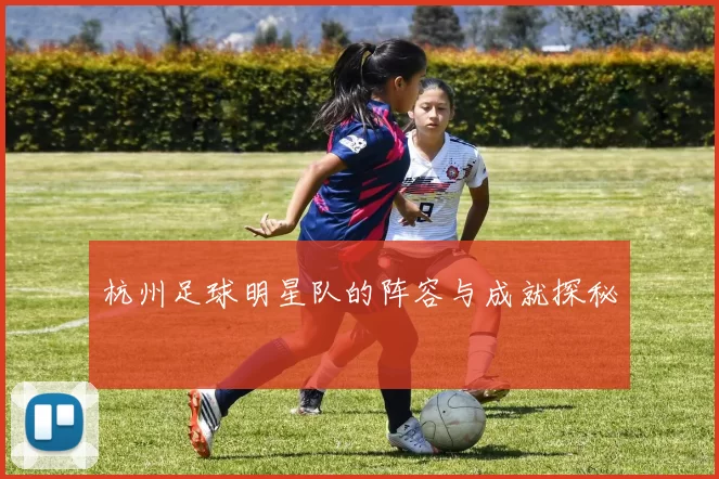 杭州足球明星队的阵容与成就探秘