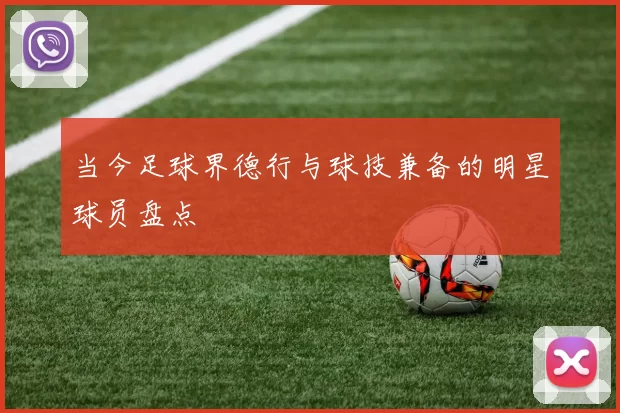 当今足球界德行与球技兼备的明星球员盘点
