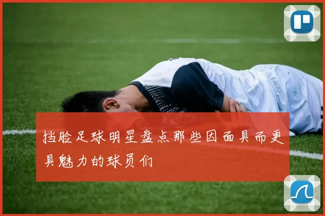 挡脸足球明星盘点那些因面具而更具魅力的球员们