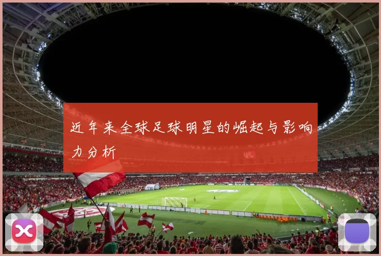 近年来全球足球明星的崛起与影响力分析