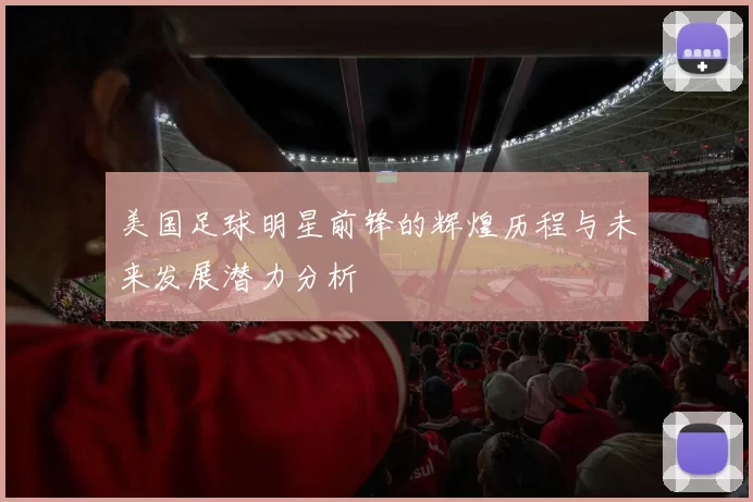 美国足球明星前锋的辉煌历程与未来发展潜力分析