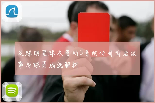 足球明星球衣号码3号的传奇背后故事与球员成就解析