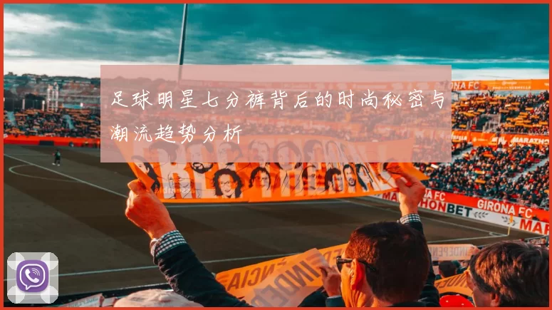 足球明星七分裤背后的时尚秘密与潮流趋势分析