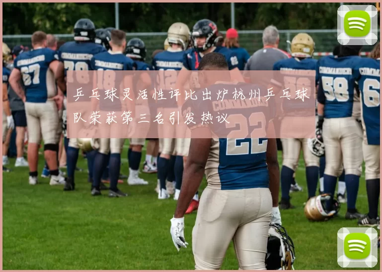 乒乓球灵活性评比出炉杭州乒乓球队荣获第三名引发热议