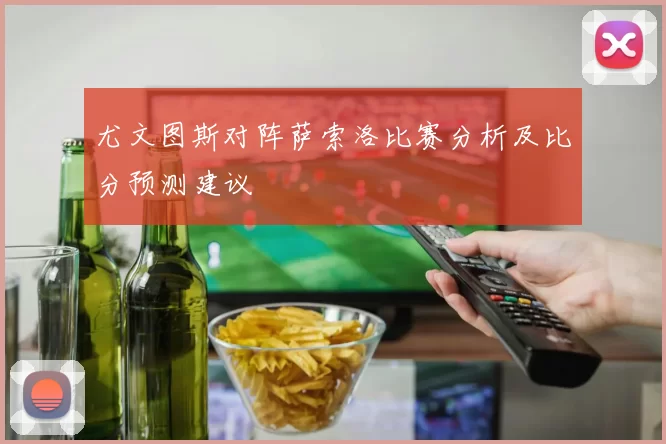 尤文图斯对阵萨索洛比赛分析及比分预测建议