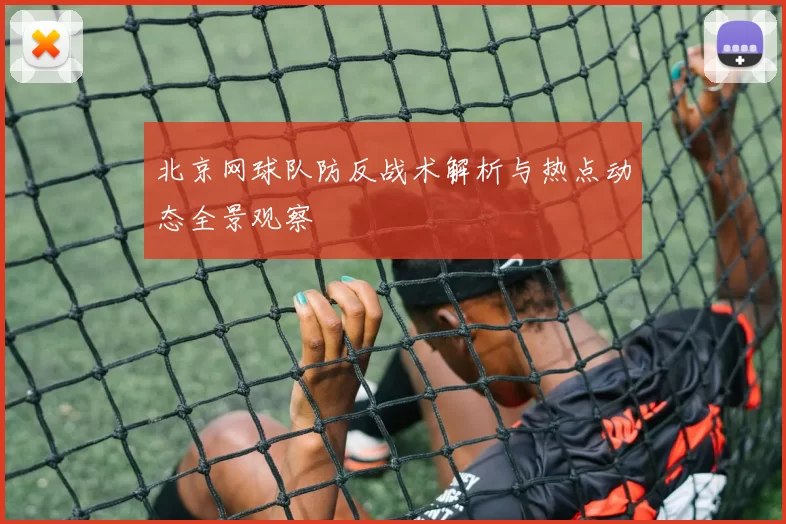 北京网球队防反战术解析与热点动态全景观察