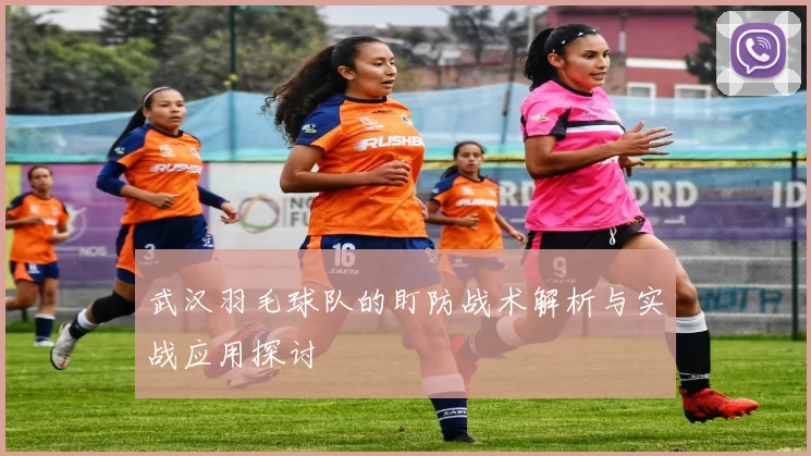 武汉羽毛球队的盯防战术解析与实战应用探讨