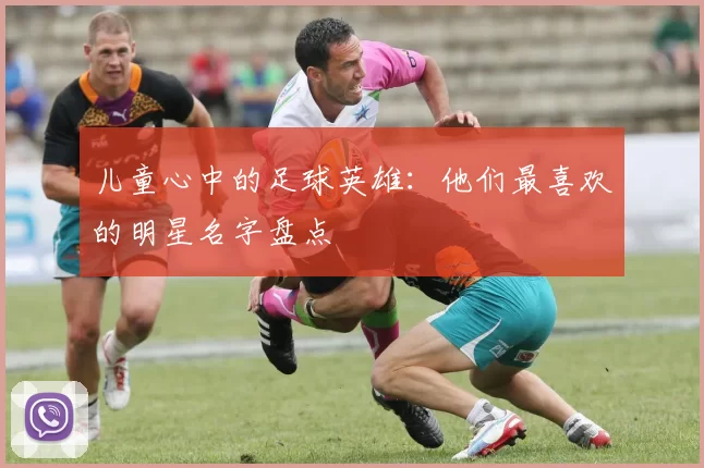 儿童心中的足球英雄：他们最喜欢的明星名字盘点