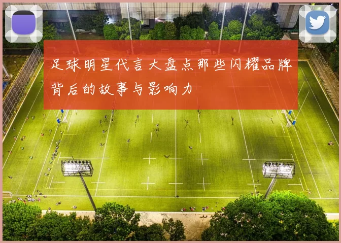 足球明星代言大盘点那些闪耀品牌背后的故事与影响力