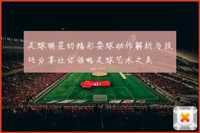 足球明星的精彩耍球动作解析与技巧分享让你领略足球艺术之美