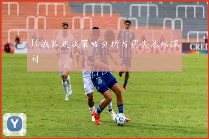 IG战队进攻策略分析与得失总结探讨
