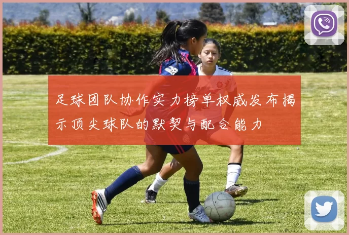 足球团队协作实力榜单权威发布揭示顶尖球队的默契与配合能力