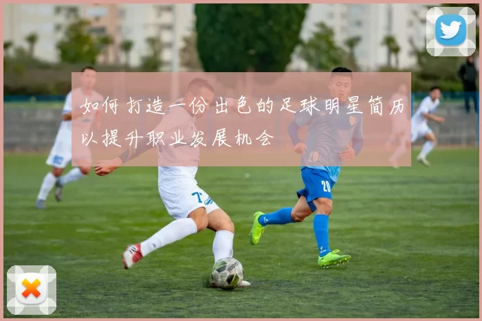 如何打造一份出色的足球明星简历以提升职业发展机会