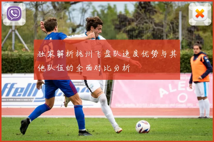 独家解析杭州飞盘队速度优势与其他队伍的全面对比分析