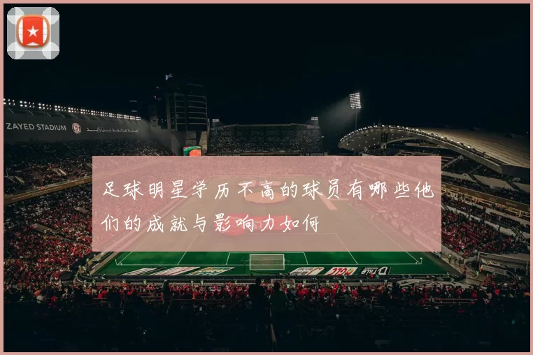 足球明星学历不高的球员有哪些他们的成就与影响力如何
