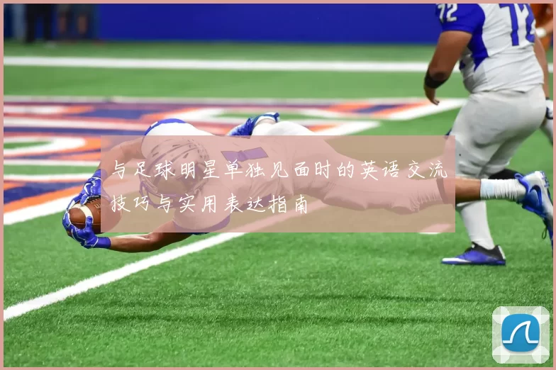 与足球明星单独见面时的英语交流技巧与实用表达指南