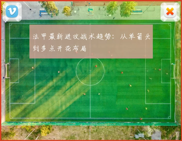 法甲最新进攻战术趋势：从单箭头到多点开花布局