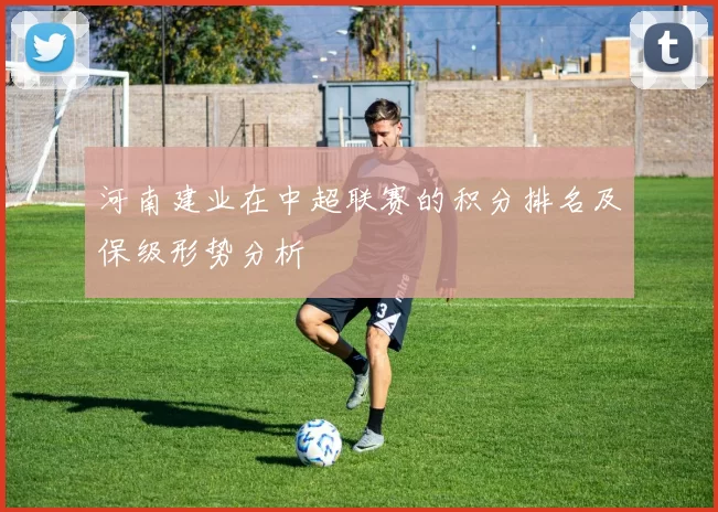 河南建业在中超联赛的积分排名及保级形势分析