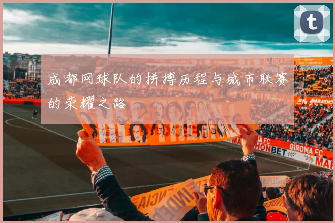 成都网球队的拼搏历程与城市联赛的荣耀之路