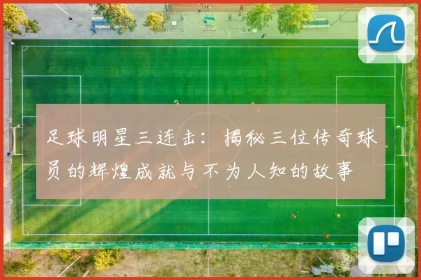 足球明星三连击：揭秘三位传奇球员的辉煌成就与不为人知的故事
