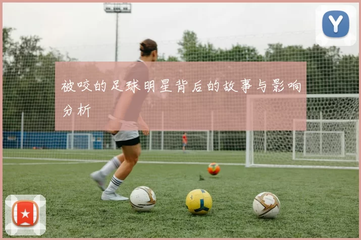被咬的足球明星背后的故事与影响分析