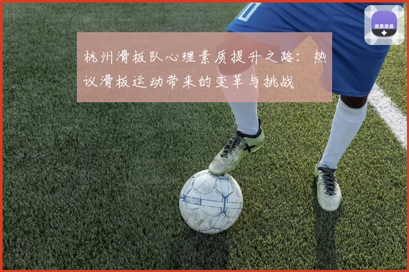 杭州滑板队心理素质提升之路：热议滑板运动带来的变革与挑战