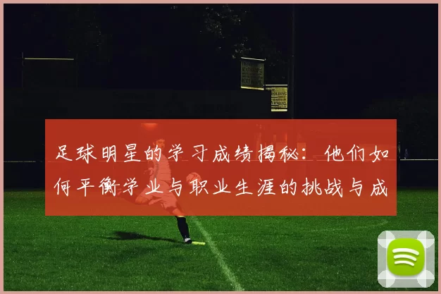 足球明星的学习成绩揭秘：他们如何平衡学业与职业生涯的挑战与成功
