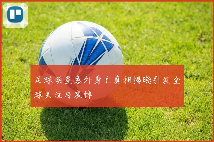 足球明星意外身亡真相揭晓引发全球关注与哀悼