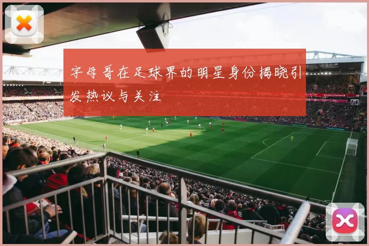 字母哥在足球界的明星身份揭晓引发热议与关注