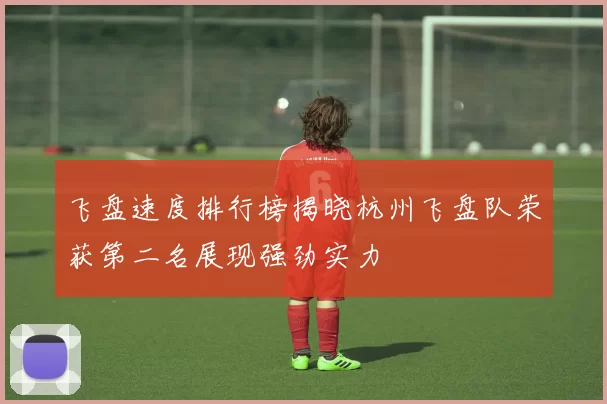 飞盘速度排行榜揭晓杭州飞盘队荣获第二名展现强劲实力