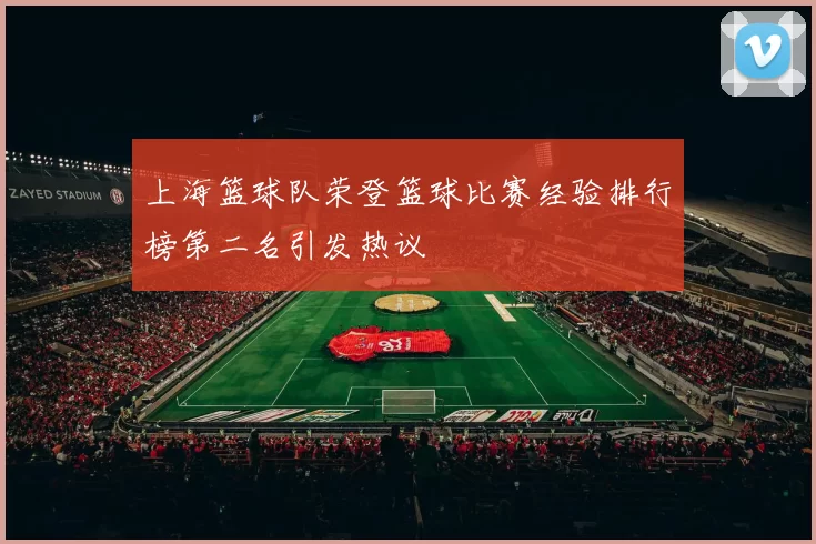 上海篮球队荣登篮球比赛经验排行榜第二名引发热议