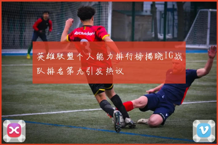 英雄联盟个人能力排行榜揭晓IG战队排名第九引发热议