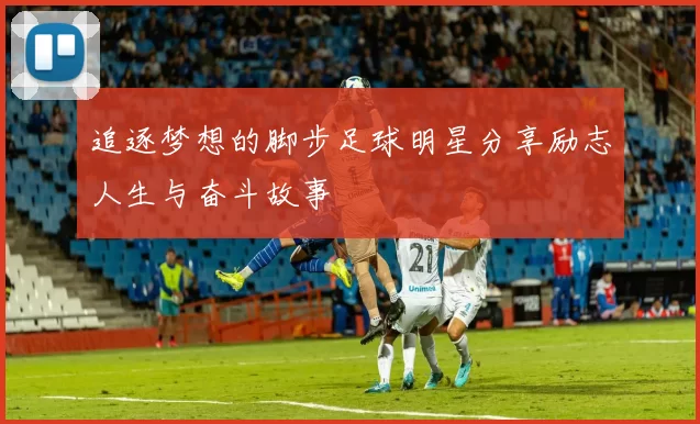 追逐梦想的脚步足球明星分享励志人生与奋斗故事