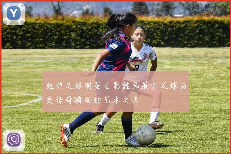 经典足球明星合影挂画展示足球历史传奇瞬间的艺术之美
