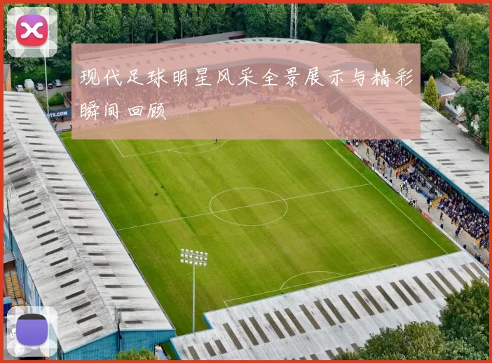 现代足球明星风采全景展示与精彩瞬间回顾