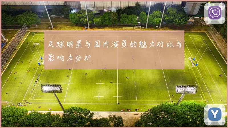 足球明星与国内演员的魅力对比与影响力分析