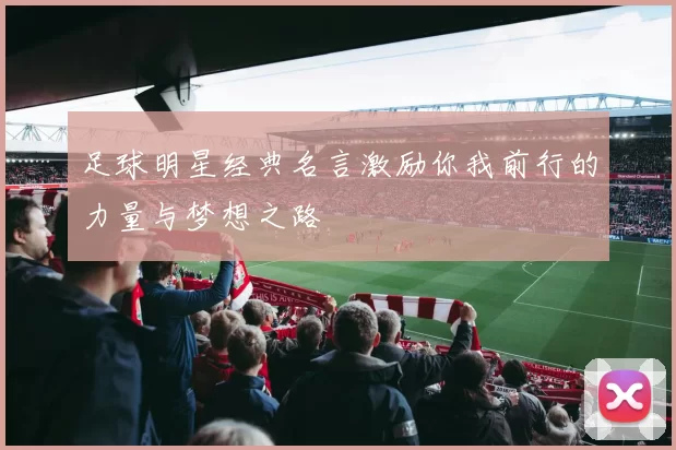 足球明星经典名言激励你我前行的力量与梦想之路