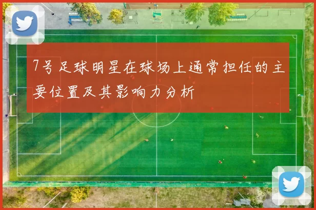 7号足球明星在球场上通常担任的主要位置及其影响力分析
