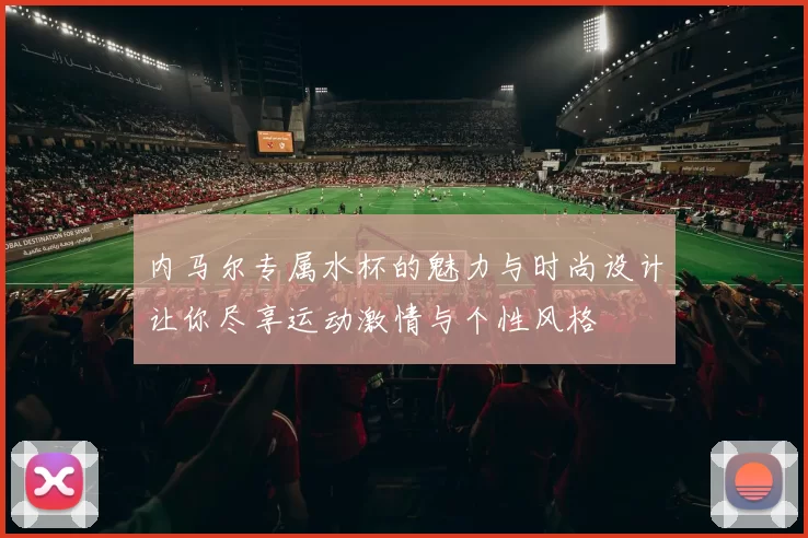 内马尔专属水杯的魅力与时尚设计让你尽享运动激情与个性风格