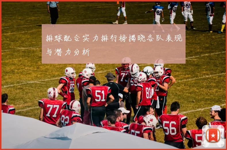 排球配合实力排行榜揭晓各队表现与潜力分析