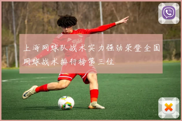 上海网球队战术实力强劲荣登全国网球战术排行榜第三位