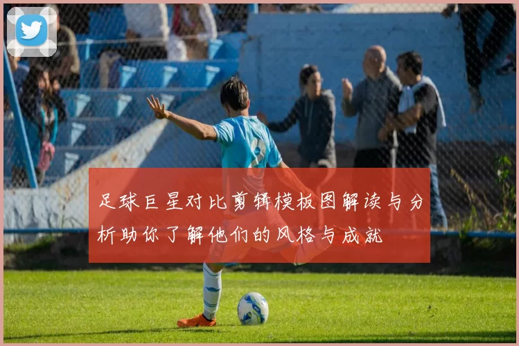 足球巨星对比剪辑模板图解读与分析助你了解他们的风格与成就