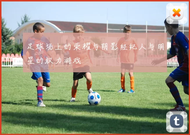 足球场上的荣耀与阴影经纪人与明星的权力游戏