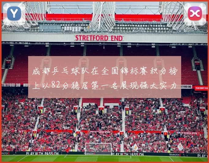 成都乒乓球队在全国锦标赛积分榜上以82分稳居第一名展现强大实力