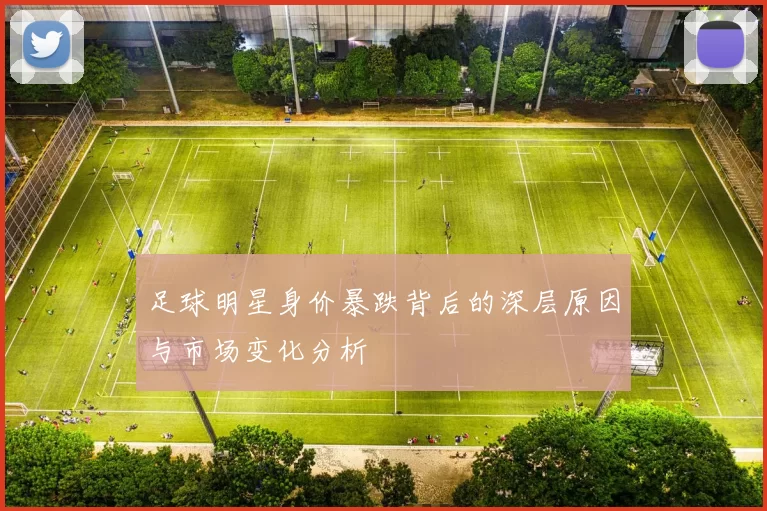 足球明星身价暴跌背后的深层原因与市场变化分析