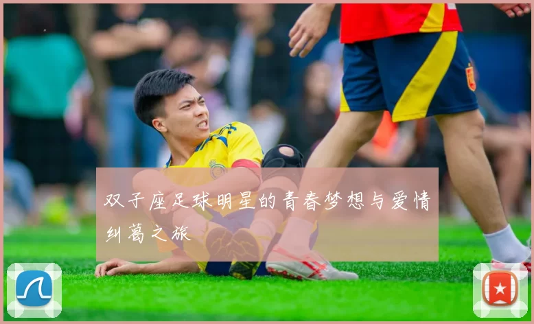 双子座足球明星的青春梦想与爱情纠葛之旅
