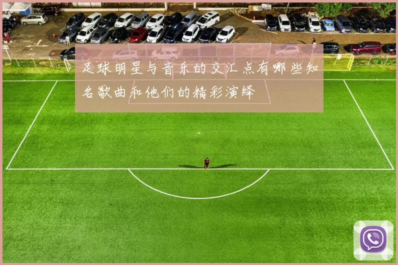 足球明星与音乐的交汇点有哪些知名歌曲和他们的精彩演绎