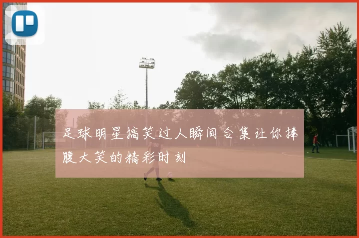 足球明星搞笑过人瞬间合集让你捧腹大笑的精彩时刻