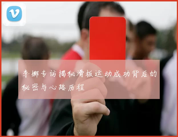 李娜专访揭秘滑板运动成功背后的秘密与心路历程